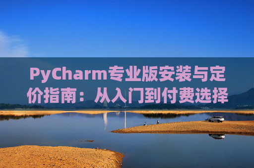 PyCharm专业版安装与定价指南：从入门到付费选择