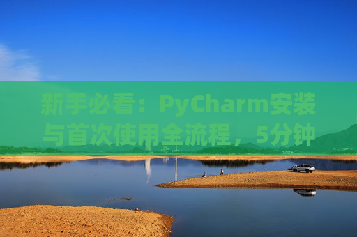 新手必看：PyCharm安装与首次使用全流程，5分钟快速上手